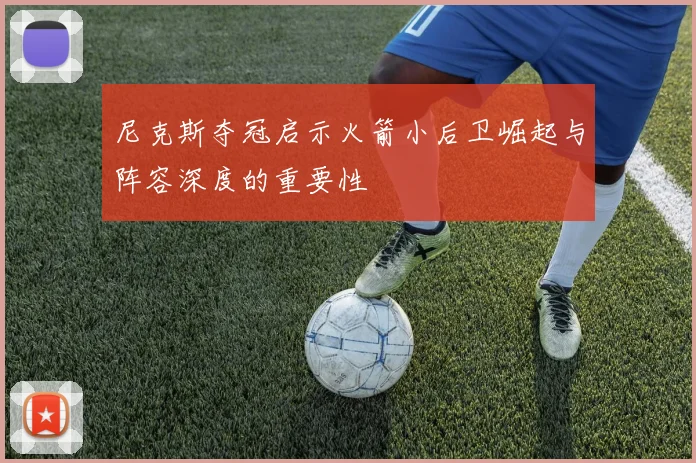 尼克斯夺冠启示火箭小后卫崛起与阵容深度的重要性