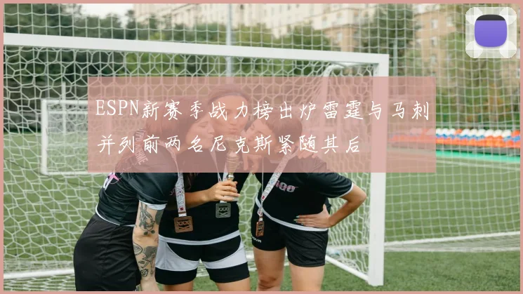 ESPN新赛季战力榜出炉雷霆与马刺并列前两名尼克斯紧随其后