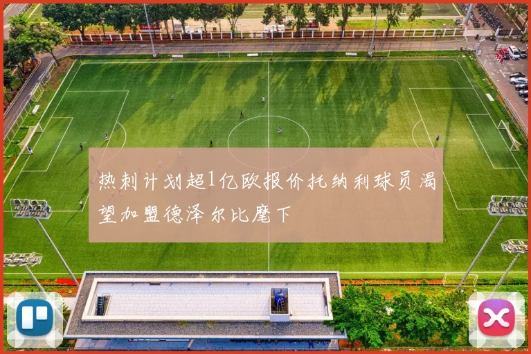 热刺计划超1亿欧报价托纳利球员渴望加盟德泽尔比麾下