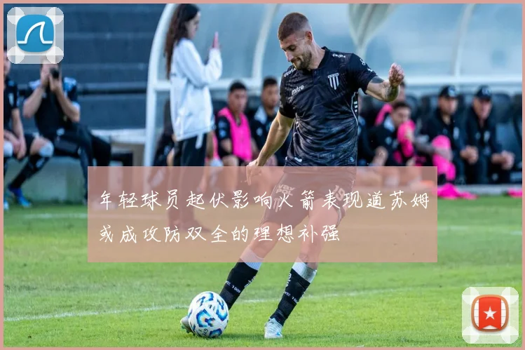年轻球员起伏影响火箭表现道苏姆或成攻防双全的理想补强