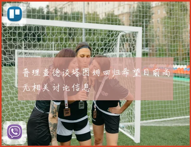 普理查德谈塔图姆回归希望目前尚无相关讨论信息